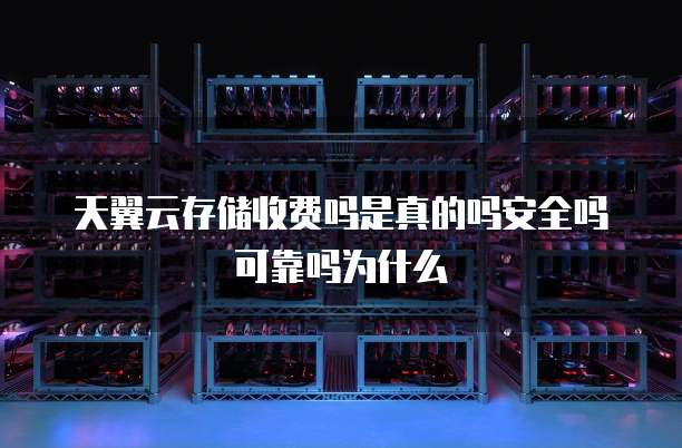 天翼云存储收费吗是真的吗安全吗可靠吗为什么