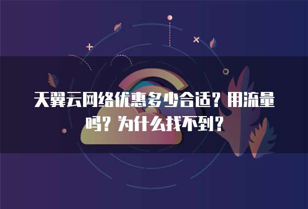 天翼云网络优惠多少合适?用流量吗?为什么找不到?