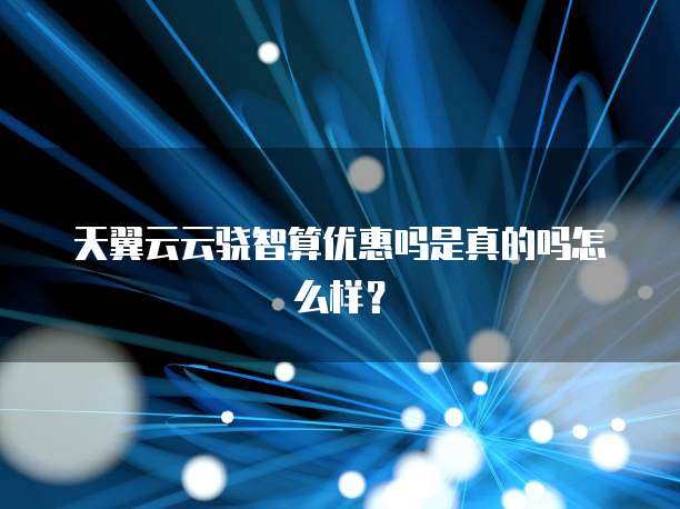 天翼云云骁智算优惠吗是真的吗怎么样?