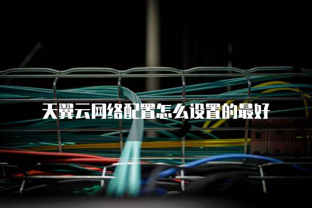 天翼云网络配置怎么设置的最好