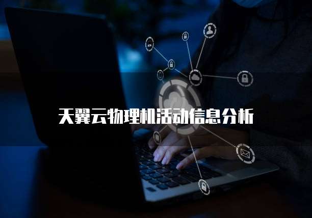 天翼云物理机活动信息分析