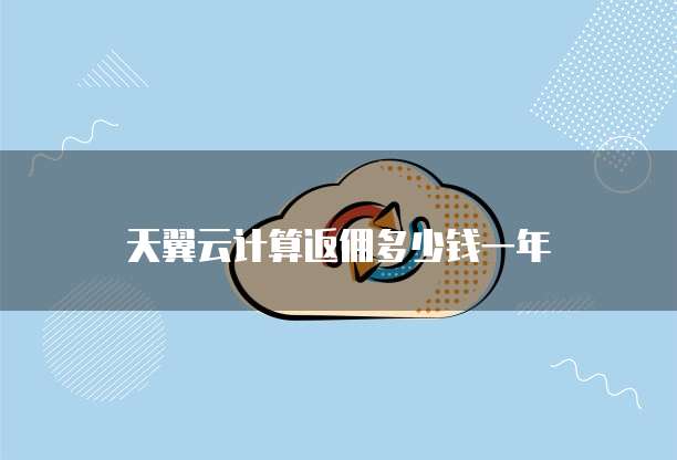 天翼云计算返佣多少钱一年