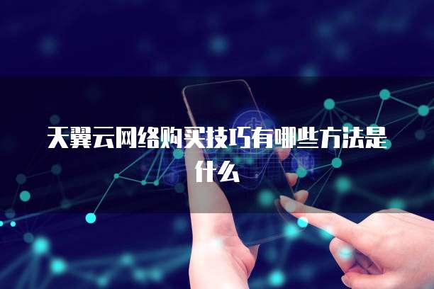 天翼云网络购买技巧有哪些方法是什么