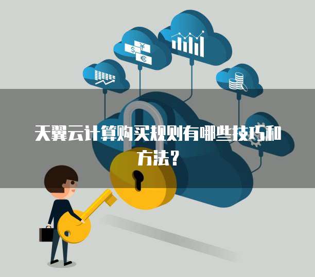 天翼云计算购买规则有哪些技巧和方法?