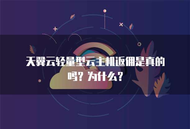  天翼云轻量型云主机返佣是真的吗？为什么？