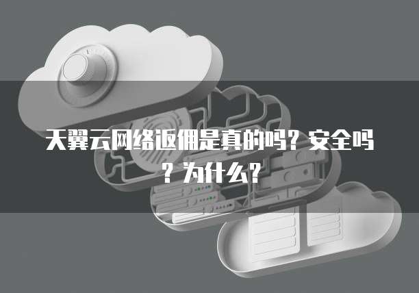 天翼云网络返佣是真的吗?安全吗?为什么?