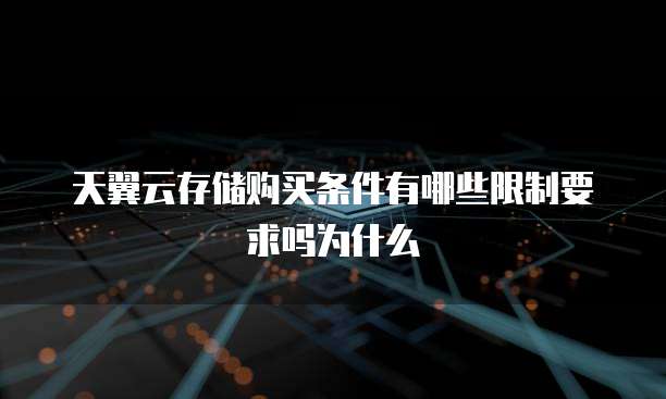 天翼云存储购买条件有哪些限制要求吗为什么