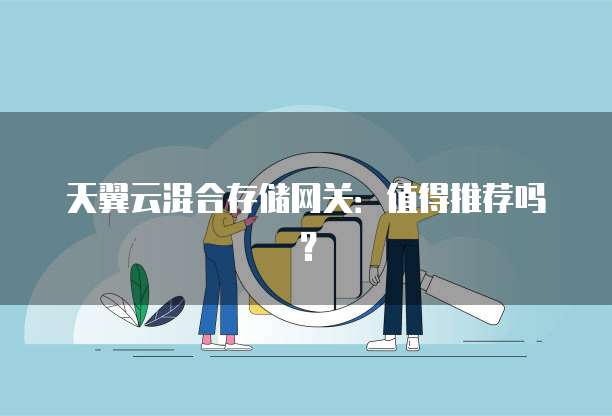 天翼云混合存储网关:值得推荐吗?