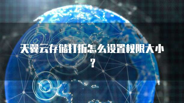 天翼云存储打折怎么设置权限大小?