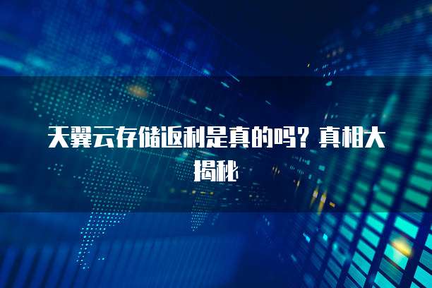 天翼云存储返利是真的吗？真相大揭秘