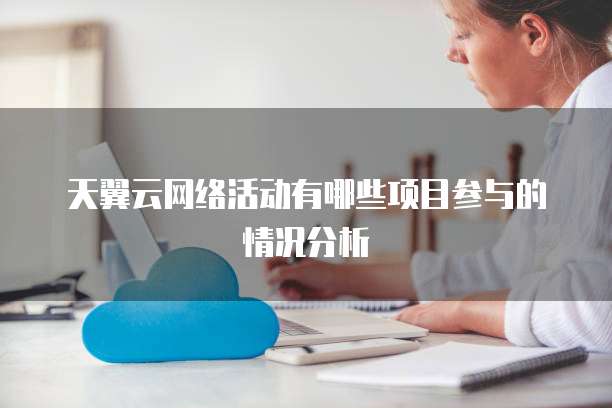 天翼云网络活动有哪些项目参与的情况分析