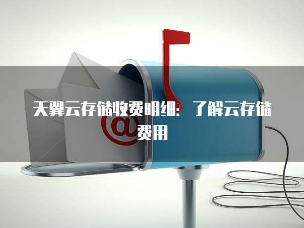 天翼云存储收费明细:了解云存储费用