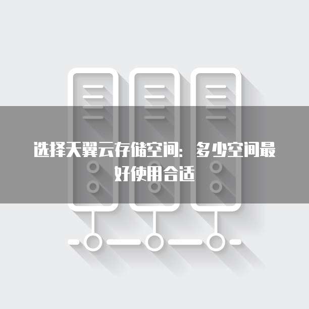 选择天翼云存储空间:多少空间最好使用合适