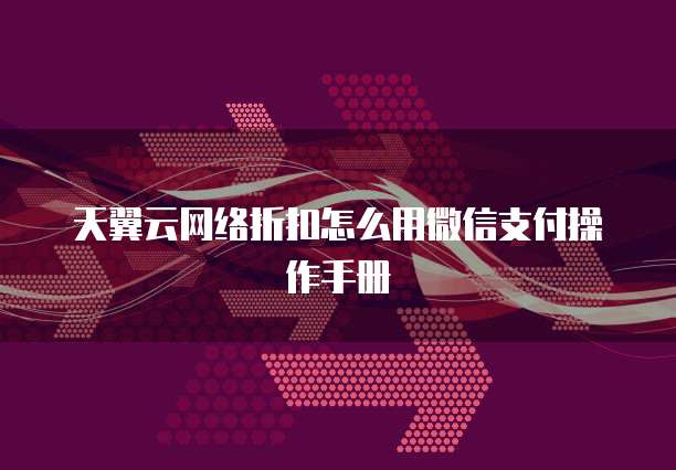 天翼云网络折扣怎么用微信支付操作手册