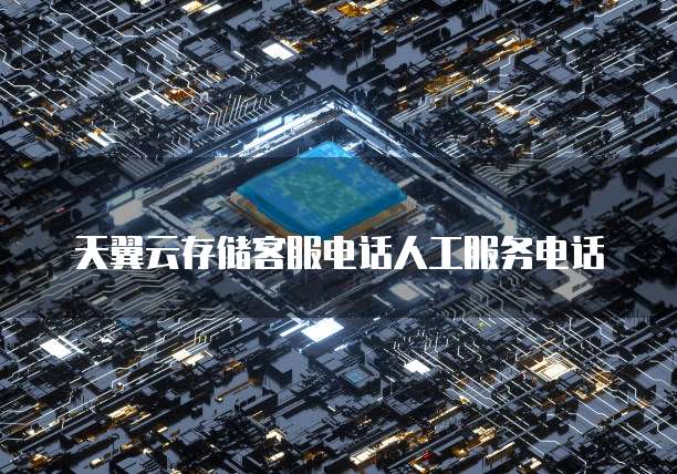 天翼云存储客服电话人工服务电话