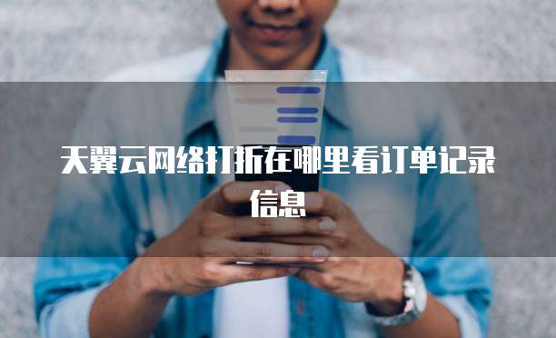 天翼云网络打折在哪里看订单记录信息
