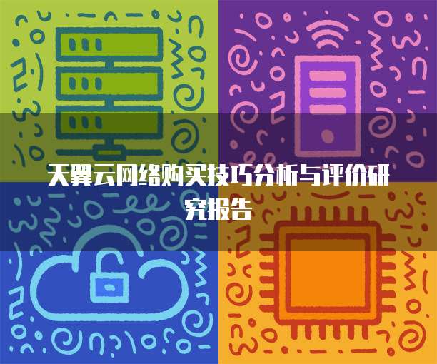 天翼云网络购买技巧分析与评价研究报告