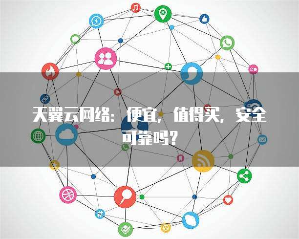 天翼云网络:便宜,值得买,安全可靠吗?