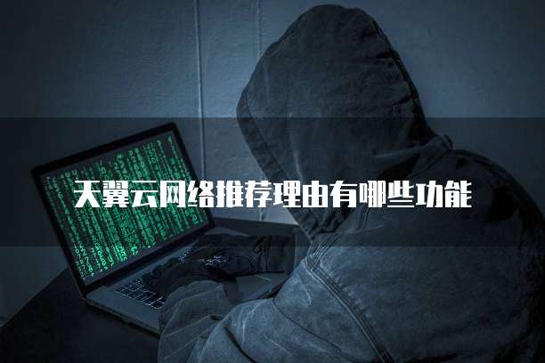 天翼云网络推荐理由有哪些功能