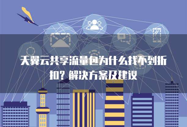 天翼云共享流量包为什么找不到折扣?解决方案及建议