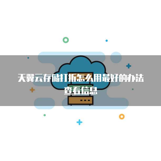 天翼云存储打折怎么用最好的办法查看信息