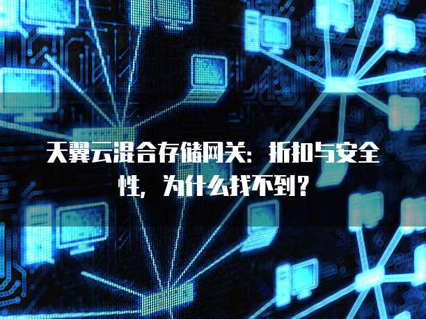 天翼云混合存储网关:折扣与安全性,为什么找不到?
