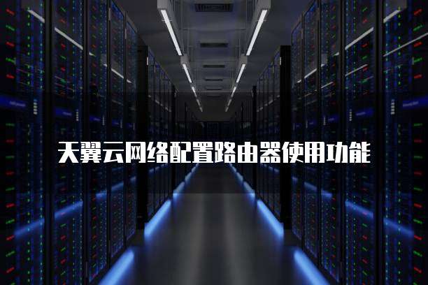 天翼云网络配置路由器使用功能
