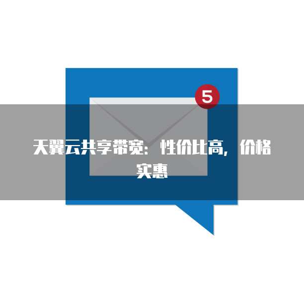 天翼云共享带宽:性价比高,价格实惠