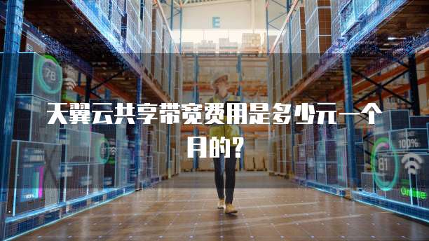 天翼云共享带宽费用是多少元一个月的?