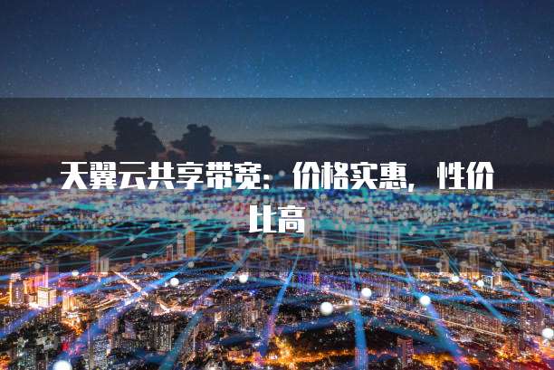天翼云共享带宽:价格实惠,性价比高