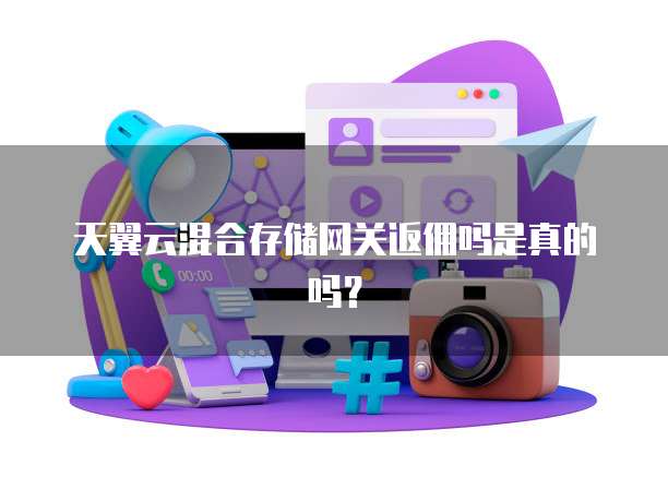 天翼云混合存储网关返佣吗是真的吗？