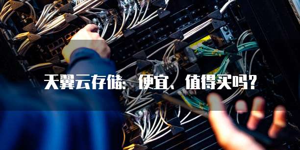 天翼云存储:便宜、值得买吗?