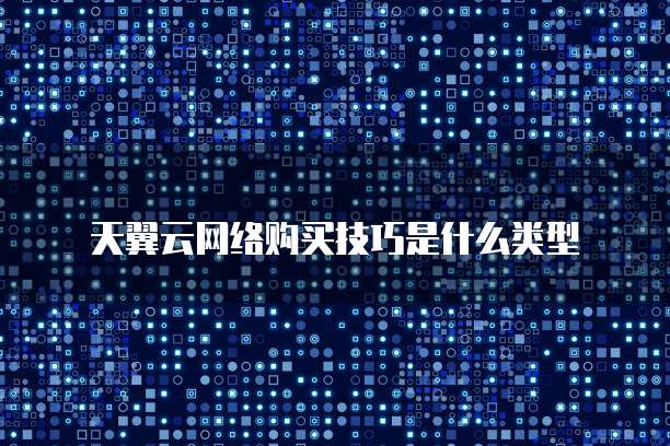 天翼云网络购买技巧是什么类型