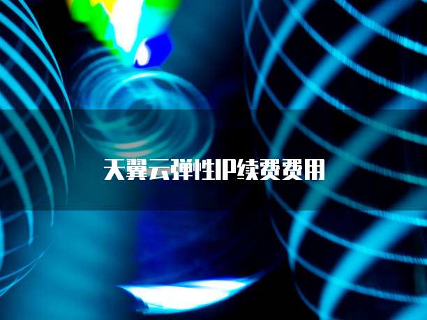 天翼云弹性IP续费费用