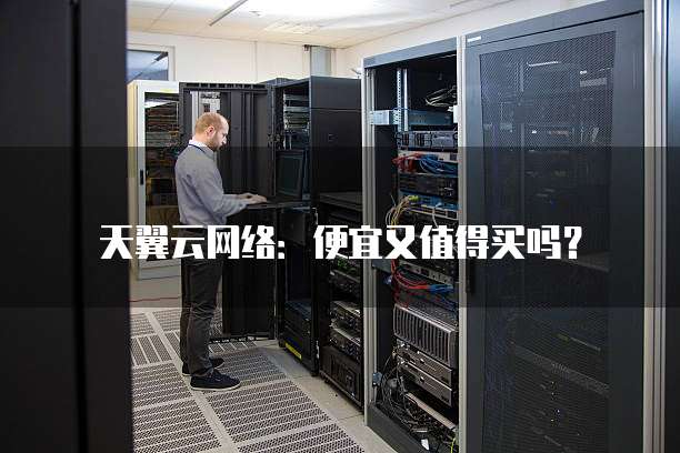 天翼云网络:便宜又值得买吗?