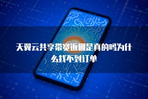 天翼云共享带宽返佣是真的吗为什么找不到订单