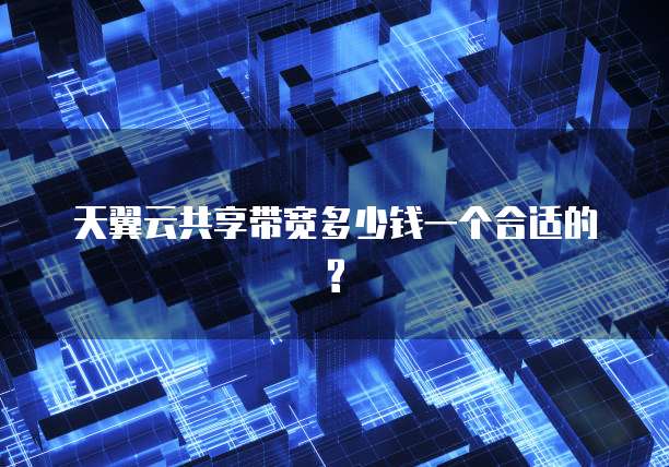 天翼云共享带宽多少钱一个合适的?