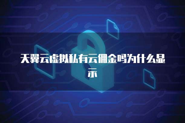 天翼云虚拟私有云佣金吗为什么显示