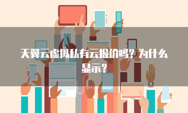 天翼云虚拟私有云报价吗?为什么显示?
