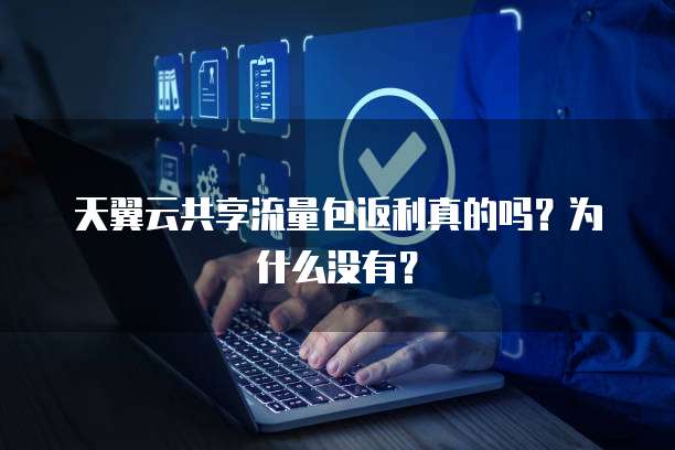 天翼云共享流量包返利真的吗?为什么没有?
