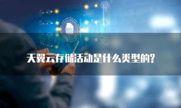天翼云存储活动是什么类型的?