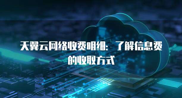天翼云网络收费明细：了解信息费的收取方式