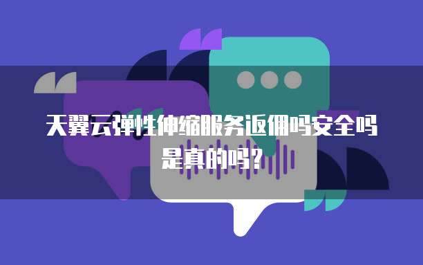 天翼云弹性伸缩服务返佣吗安全吗是真的吗?