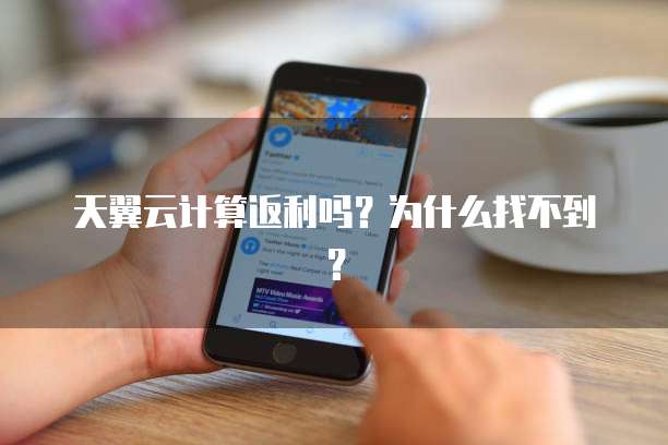 天翼云计算返利吗?为什么找不到?