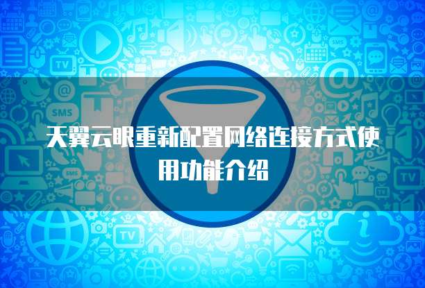 天翼云眼重新配置网络连接方式使用功能介绍