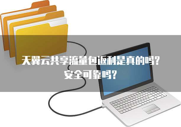 天翼云共享流量包返利是真的吗？安全可靠吗？