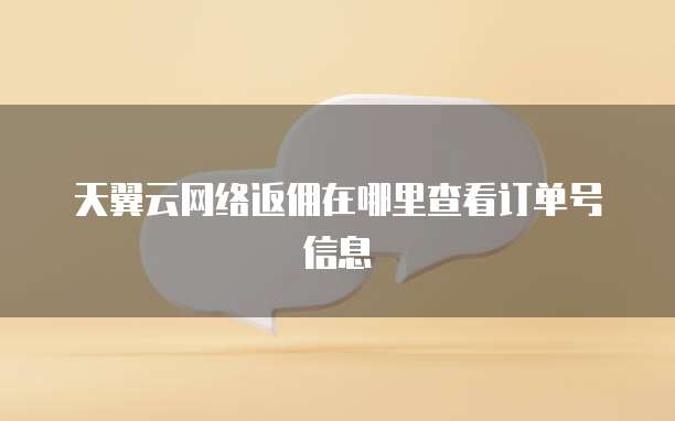 天翼云网络返佣在哪里查看订单号信息