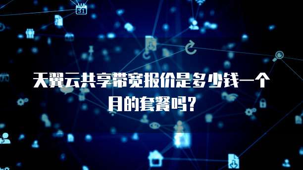 天翼云共享带宽报价是多少钱一个月的套餐吗?