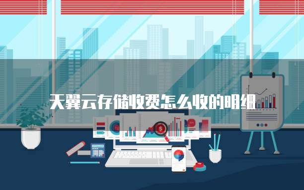 天翼云存储收费怎么收的明细
