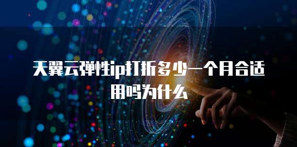 天翼云弹性ip打折多少一个月合适用吗为什么